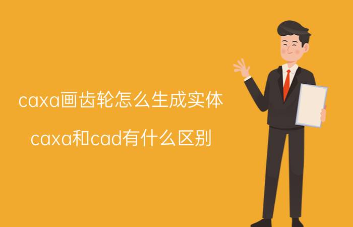 caxa画齿轮怎么生成实体 caxa和cad有什么区别？